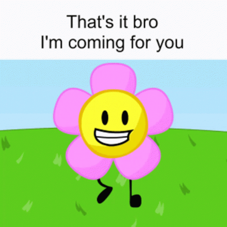 Im coming for it all. Battle for Dream Island Flower. Im coming for you. Arthur dumb. BFDI mouth gif.