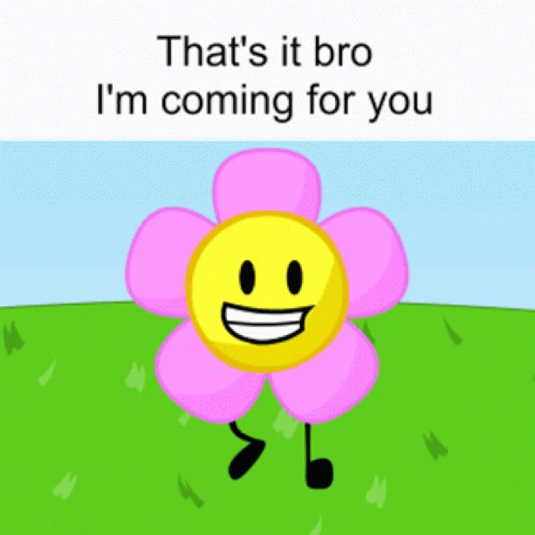 Im coming for it all. Battle for dream island flower. im coming for you. arthur dumb. bfdi mouth gif.