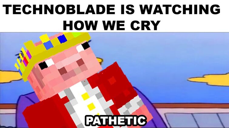 We love you, technoblade. we are here for you. Technoblade never dies -  Imgflip