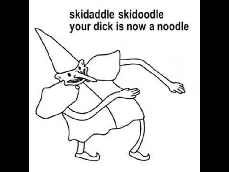 Skidaddle skidoodle your dick is now a noodle!!