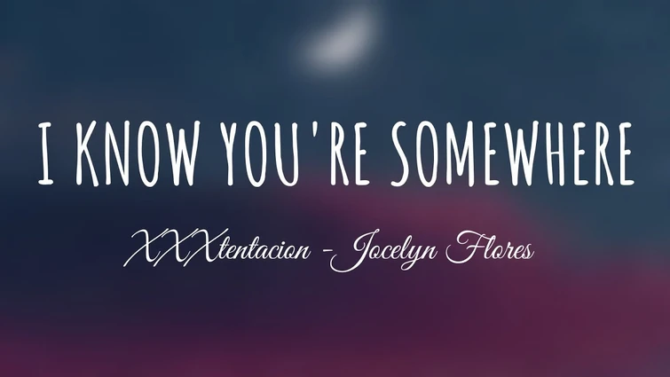 XXXTENTACION - Jocelyn Flores - I Know You're Somewhere (lyrics)