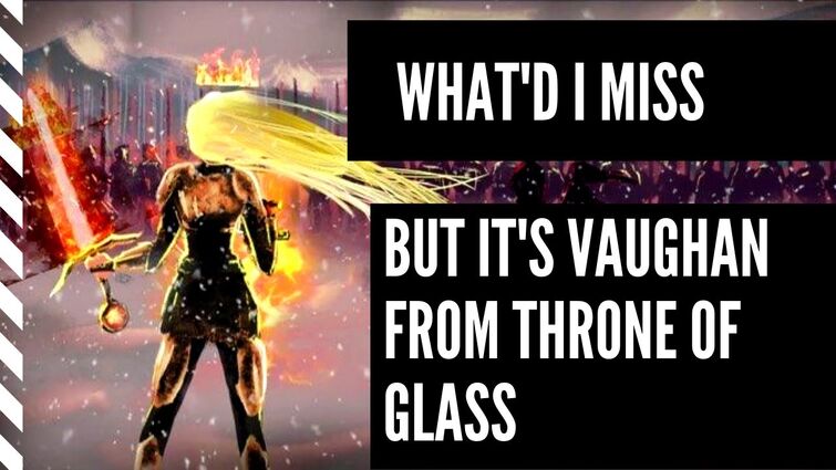 What'd I Miss but it's Vaughan from Throne Of Glass