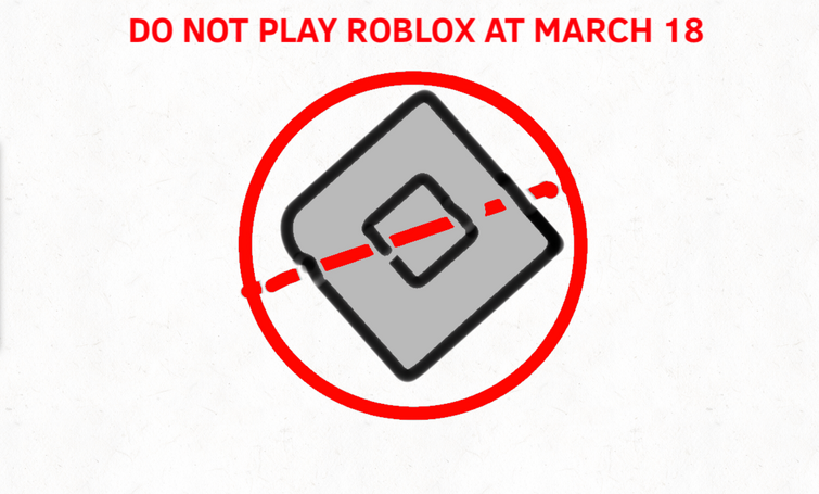 Do Not Play Roblox At March 18 Why Because If You Not Do That You Will Be Hack Pls Do Not Play Fandom - don't play roblox on march the 13th