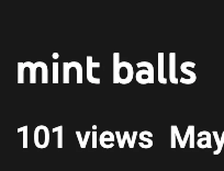 alright when was mint balls at 101 (emphasis on 01) and why Fandom