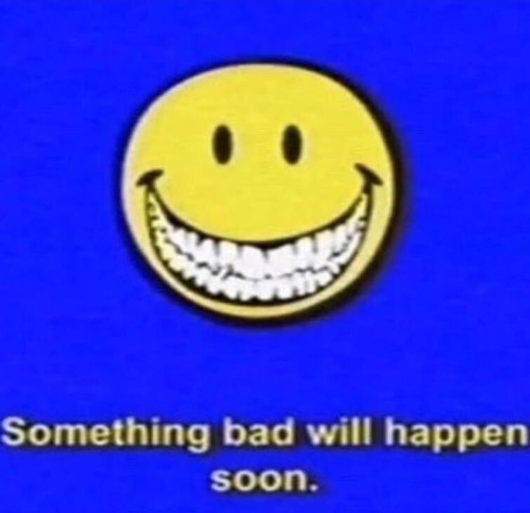 Something bad will happen very soon. | Fandom