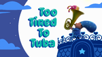 Too Tired To Tuba title card