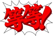 Chinese: "等等！" ("Děng děng!", lit. "Wait!")