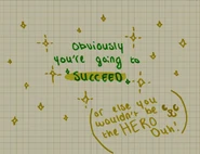 Obviously you're going to succeed, or else you wouldn't be the hero! Duh!