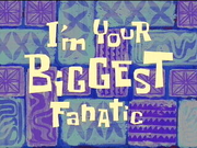 I'm Your Biggest Fanatic.png