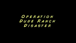 Operation Dude Ranch Disaster Title Card