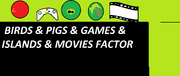 BIRDS & PIGS & GAMES & ISLANDS & MOVIES FACTOR