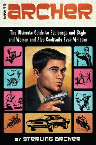 How to Archer: The Ultimate Guide to Espionage and Style and Women