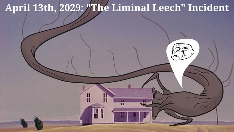 Trollge: April 13th, 2029. "The Liminal Leech" Incident.