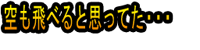 Sora mo Toberu to Omotteta・・・