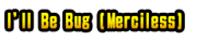 I'll Be Bug (Merciless)