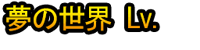 Yume no Sekai Lv.1~20