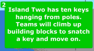 Island Two has ten keys hanging from poles. Teams will climb up building blocks to snatch a key to move on.