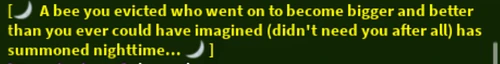"🌙 A bee you evicted who went on to become bigger and better than you ever could have imagined (didn't need you after all) has summoned nighttime... 🌙"