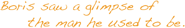 «Борис увидел проблеск человека, которым когда-то был.»