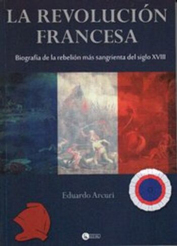 La Revolución Francesa, biografía de la rebelión más sangrienta del siglo XVIII