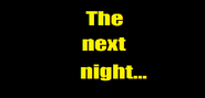 "The next night..."