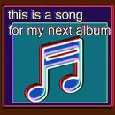 this is a song for my next album
