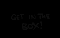 Getinthebox.png (1 KB) GET IN THE BOX! A reference from Time Fcuk.