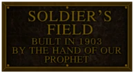 Soldier's Field: Built in 1903 by the Hand of Our Prophet.