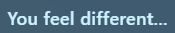 You feel different...