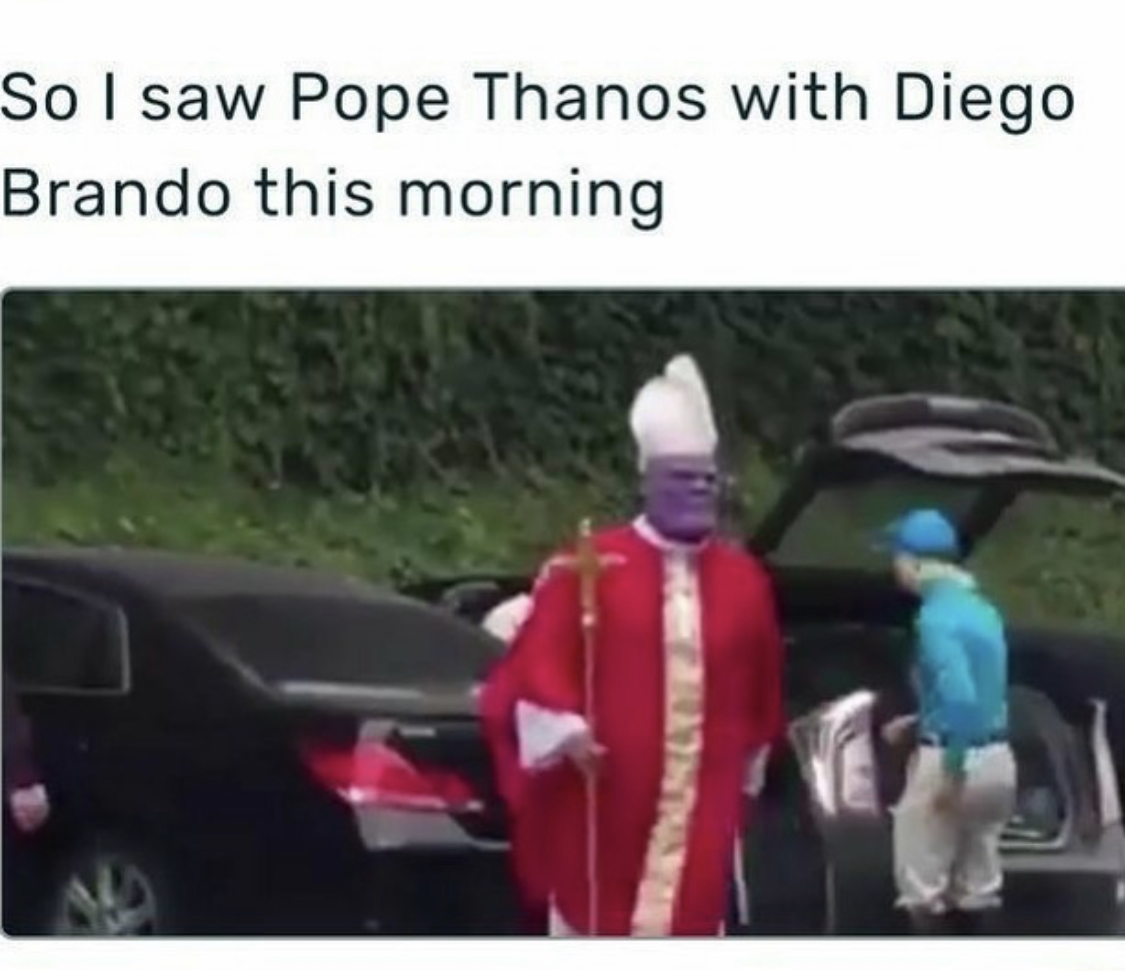 So I saw Pope Thanos with Diego Brando this morning |