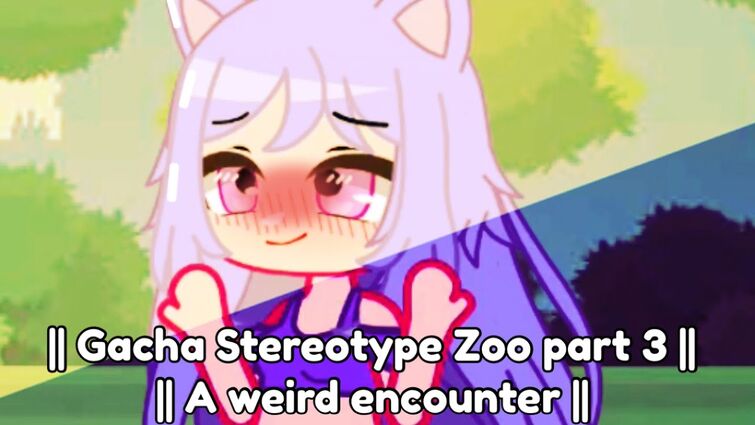 // Gacha stereotype zoo! // part 3! // A weird encounter //