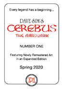 P1. Cerebus Every legend has a beginning... DAVE SIM'S CEREBUS THE AARDVARK NUMBER ONE Featuring Newly Remastered Art in an Expanded Edition Spring 2020 glossy