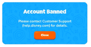 The message that occasionally appears when you get banned, telling you to contact Disney Support