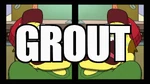 Distorted voice: "GROUT."