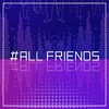 #ALL FRIENDS