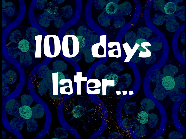 100 days later... (fanmade time card) Fandom