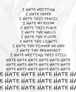 "I HATE WRITING I HATE PAPER I HATE THIS PENCIL I HATE MY ROOM I HATE THIS PLACE I HATE THE WALLS I HATE THE FLOOR I HATE THE LIGHTS I HATE THE DINNER WE HAD I HATE BREAKFAST I HATE WRITING THIS STILL HATE HATE HATE HATE HATE HATE HATE HATE HATE HATE HATE HATE HATE HATE HATE HATE HATE HATE HATE HATE HATE HATE HATE HATE HATE HATE HATE HATE HATE HATE HATE HATE HATE HATE HATE HATE "