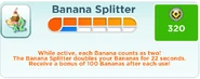 Upgrading the banana splitter extends the duration, and at high levels gives bonus bananas. This image is taken from the Jelly Lab versions.