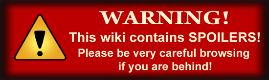 WARNING! This wiki contains SPOILERS! Please be very careful browsing if you are behind!