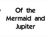 Of the Mermaid and Jupiter