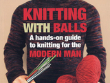 Knitting With Balls: A Hands-On Guide to Knitting for the Modern Man