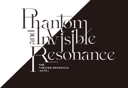 劇団『ドラマティカ』ACT2／Phantom and Invisible Resonance