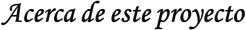 Acerca de este proyecto.png