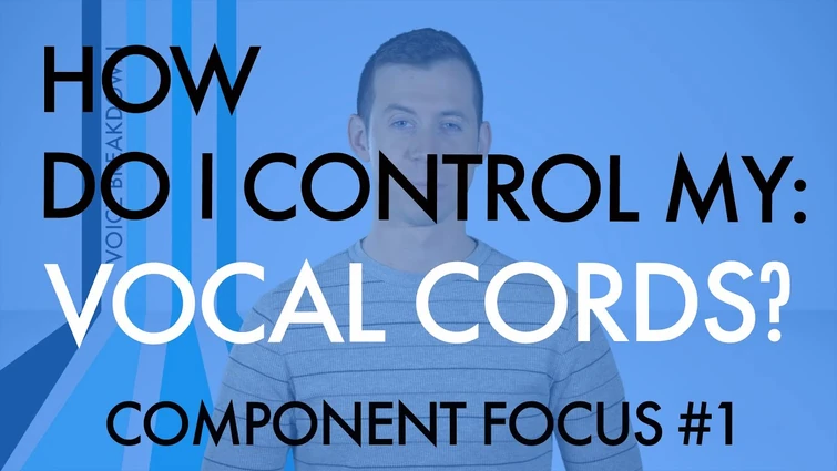 Component Focus #1 - “How Do I Control My Vocal Cords?” - Voice Breakdown