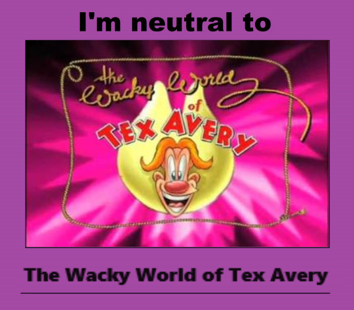 I m Neutral to The Wacky World of Tex Avery by MaxietheFox2005