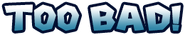 "Too Bad!" logo.