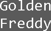 Text Golden Freddy.png (1 kB) Nombre de Golden Freddy que aparece en la 7ma Noche.