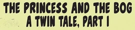 The Princess and the Bog, A Twin Tale 1