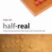 Half Real: Video Games between Real Rules and Fictional Worlds