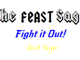 The FEAST Saga: Fight it Out! -2nd Sign-